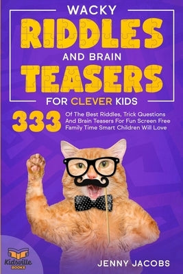 Wacky Riddles and Brain Teasers For Clever Kids: 333 Of The Best Riddles, Trick Questions And Brain Teasers For Fun Screen Free Family Time Children W by Books, Kidsville
