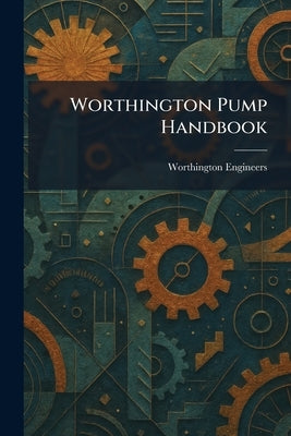 Worthington Pump Handbook by Worthington Engineers