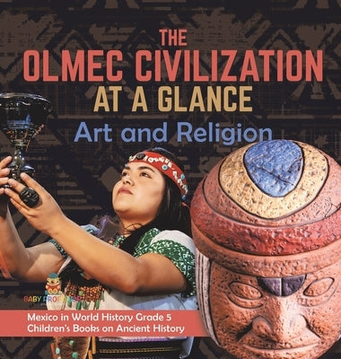 The Olmec Civilization at a Glance: Art and Religion Mexico in World History Grade 5 Children's Books on Ancient History by Baby Professor