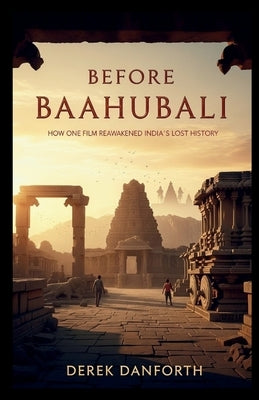 Before Baahubali: How One Film Reawakened India's Lost History by Danforth, Derek