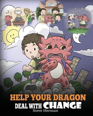 Help Your Dragon Deal With Change: Train Your Dragon To Handle Transitions. A Cute Children Story to Teach Kids How To Adapt To Change In Life. by Herman, Steve