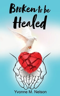 Broken to be Healed by Nelson, Yvonne M.