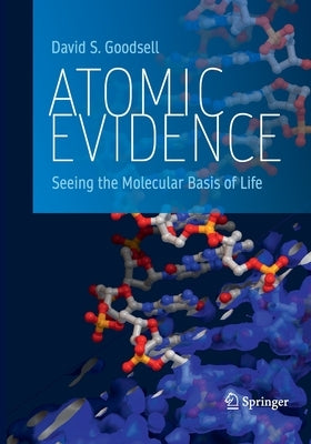 Atomic Evidence: Seeing the Molecular Basis of Life by Goodsell, David S.