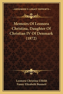 Memoirs Of Leonora Christina, Daughter Of Christian IV Of Denmark (1872) by Ulfeldt, Leonora Christina