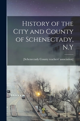 History of the City and County of Schenectady, N.Y by [Schenectady County Teachers' Associa