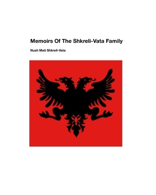 Memoirs Of The Shkreli-Vata Family by Shkreli-Vata, Nush Mati