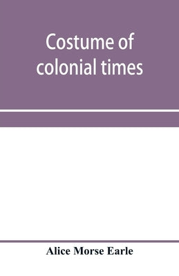 Costume of colonial times by Morse Earle, Alice