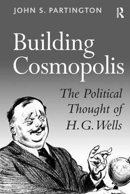 Building Cosmopolis: The Political Thought of H.G. Wells by Partington, John S.