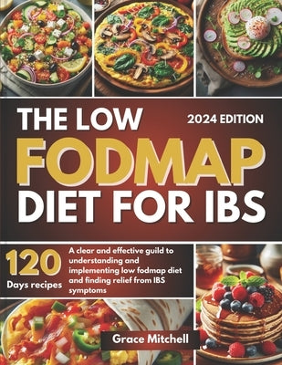 The Low Fodmap Diet for Ibs: A Clear and Effective Guild to Understanding and Implementing Low Fodmap Diet and Finding Relief from IBS Symptoms by Mitchell, Grace