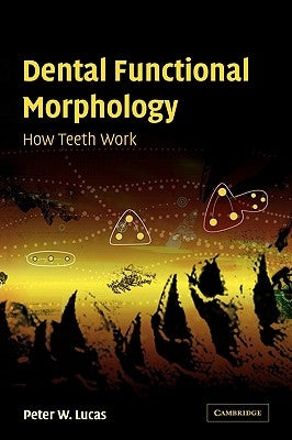 Dental Functional Morphology: How Teeth Work by Lucas, Peter W.
