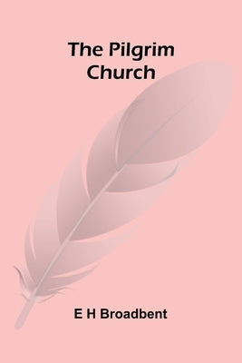 The Pilgrim Church by H. Broadbent, E.