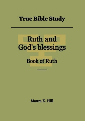 True Bible Study - Ruth and God's blessings Book of Ruth by Hill, Maura K.