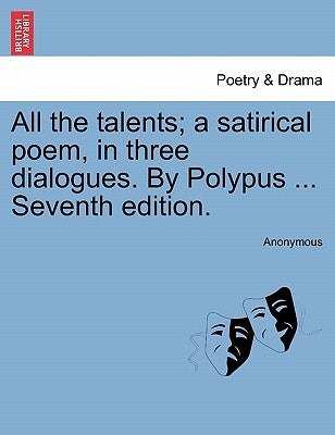 All the Talents; A Satirical Poem, in Three Dialogues. by Polypus ... Seventh Edition. by Anonymous