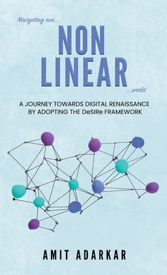 Navigating our NON LINEAR World: A Journey Towards Digital Renaissance By Adopting The DeSIRe Framework by Adarkar, Amit