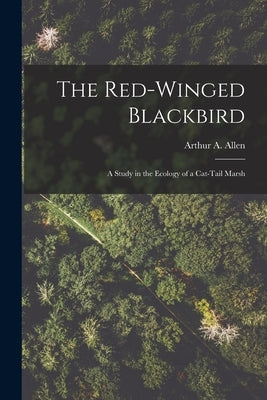 The Red-winged Blackbird: a Study in the Ecology of a Cat-tail Marsh by Allen, Arthur a. (Arthur Augustus) 1.