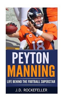 Peyton Manning: Life Behind the Football Superstar by Rockefeller, J. D.