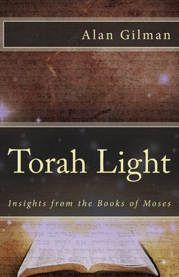 Torah Light: Insights from the Books of Moses by Gilman, Alan
