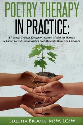 Poetry Therapy In Practice: A 7-Week Growth Treatment Group Model for Women in Underserved Communities that Motivate Behavior Changes by Brooks Lcsw, Lequita