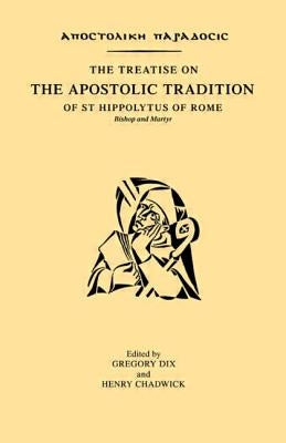 The Treatise on the Apostolic Tradition of St Hippolytus of Rome, Bishop and Martyr by Dix, Gregory