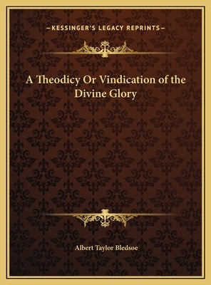 A Theodicy Or Vindication of the Divine Glory by Bledsoe, Albert Taylor