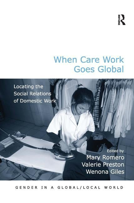 When Care Work Goes Global: Locating the Social Relations of Domestic Work by Romero, Mary