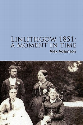 Linlithgow 1851: A Moment In Time: A portrait of a Scottish burgh in the middle of the Nineteenth Century by Daly, Abigail