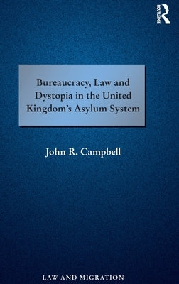 Bureaucracy, Law and Dystopia in the United Kingdom's Asylum System by Campbell, John R.