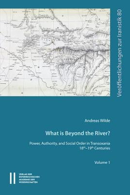 What Is Beyond the River?: Power, Authority, and Social Order in Transoxiania 18th-19th Centuries by Wilde, Andreas