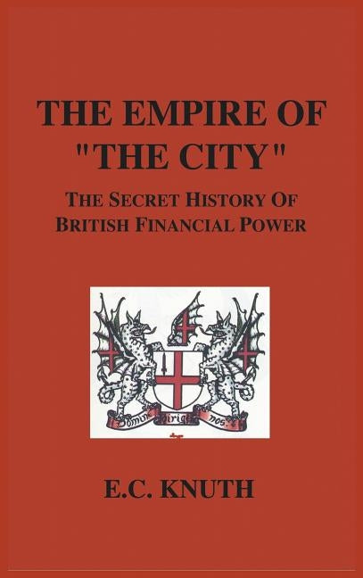 The Empire of The City: The Secret History of British Financial Power by Knuth, E. C.