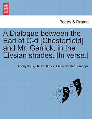 A Dialogue Between the Earl of C-D [chesterfield] and Mr. Garrick, in the Elysian Shades. [in Verse.] by Anonymous