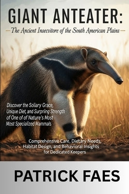 Giant Anteater: Comprehensive Care, Dietary Needs, Habitat Design, and Behavioral Insights for Dedicated Keepers by Williams, Emily