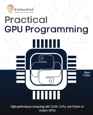 Practical GPU Programming: High-performance computing with CUDA, CuPy, and Python on modern GPUs by Fenlor, Maris