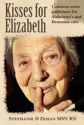 Kisses for Elizabeth: A Common Sense Approach To Alzheimer's and Dementia Care by Zeman Msn Rn, Stephanie D.