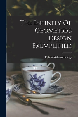 The Infinity Of Geometric Design Exemplified by Billings, Robert William