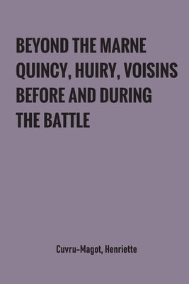 Beyond the Marne: Quincy, Huiry, Voisins before and during the battle by Cuvru-Magot, Henriette