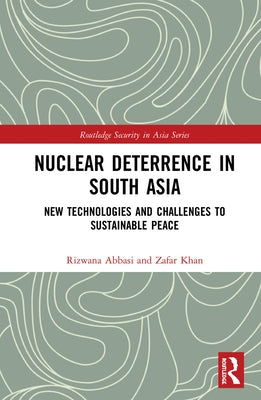 Nuclear Deterrence in South Asia: New Technologies and Challenges to Sustainable Peace by Abbasi, Rizwana