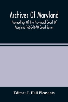 Archives Of Maryland; Proceedings Of The Provincial Court Of Maryland 1666-1670 Court Series by Hall Pleasants, J.