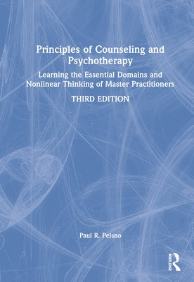 Principles of Counseling and Psychotherapy: Learning the Essential Domains and Nonlinear Thinking of Master Practitioners by Peluso, Paul R.