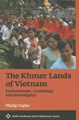 The Khmer Lands of Vietnam: Environment, Cosmology, and Sovereignty by Taylor, Philip