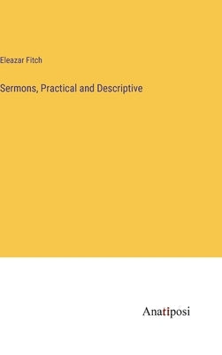 Sermons, Practical and Descriptive by Fitch, Eleazar