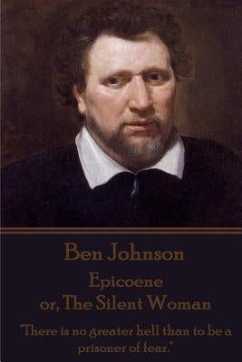 Ben Johnson - Epicoene or, The Silent Woman: "There is no greater hell than to be a prisoner of fear." by Johnson, Ben