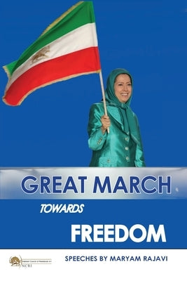 Great March towards Freedom: Maryam Rajavi's messages and speeches to the annual gatherings of Iranian Resistance at Ashraf 3 - Albania July 2019 by Rajavi, Maryam