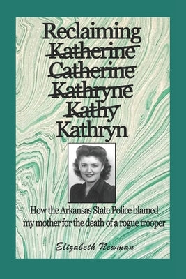 Reclaiming Kathryn: How the Arkansas State Police blamed my mother for the death of a rogue trooper by Newman, Elizabeth