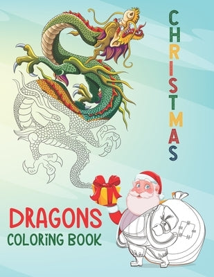 Christmas Dragons Coloring Book: An Adult Coloring Book with Cool Fantasy Dragons Design and Patterns For Stress Relief & Relaxations! by Schwartz, Rebekah