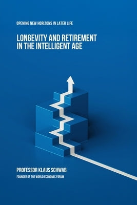 Longevity and Retirement in the Intelligent Age: Opening New Horizons in Later Life by Schwab, Klaus