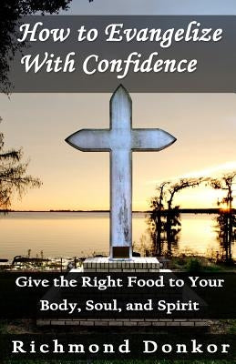 How To Evangelize With Confidence: Give the Right Food to Your Body, Soul and Spirit by Lal, Hemant