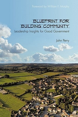 Blueprint for Building Community: Leadership Insights for Good Government by Perry, John