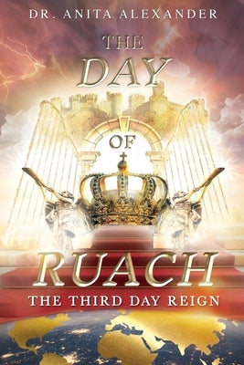The Day of Ruach: The Third Day Reign by Alexander, Anita