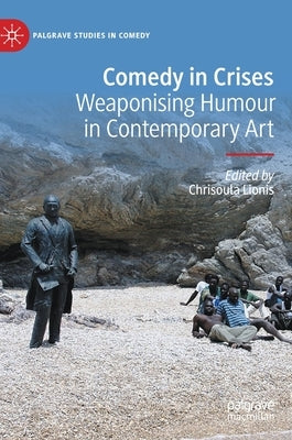 Comedy in Crises: Weaponising Humour in Contemporary Art by Lionis, Chrisoula
