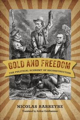 Gold and Freedom: The Political Economy of Reconstruction by Barreyre, Nicolas